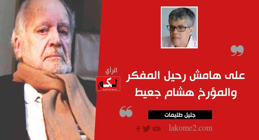 على هامش رحيل المفكر والمؤرخ هشام جعيط